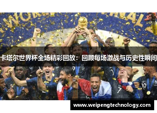 卡塔尔世界杯全场精彩回放:回顾每场激战与历史性瞬间