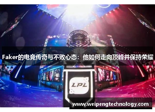Faker的电竞传奇与不败心态:他如何走向顶峰并保持荣耀