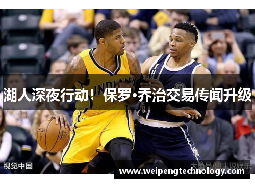 湖人深夜行动!保罗·乔治交易传闻升级