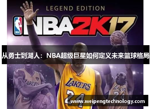 从勇士到湖人:NBA超级巨星如何定义未来篮球格局