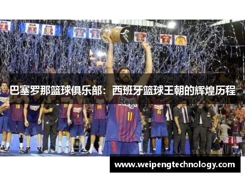 巴塞罗那篮球俱乐部:西班牙篮球王朝的辉煌历程