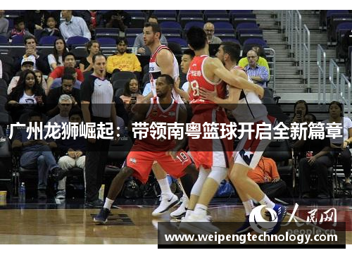 广州龙狮崛起:带领南粤篮球开启全新篇章