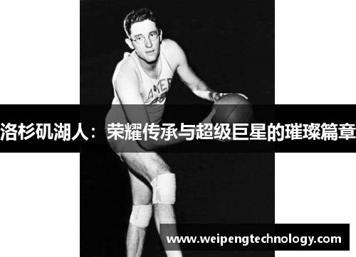 洛杉矶湖人:荣耀传承与超级巨星的璀璨篇章
