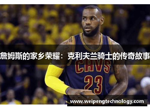 詹姆斯的家乡荣耀：克利夫兰骑士的传奇故事