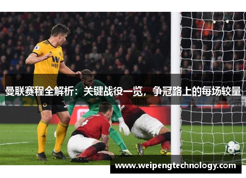 曼联赛程全解析：关键战役一览，争冠路上的每场较量