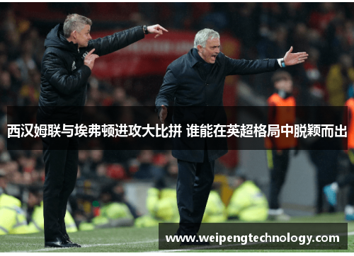 西汉姆联与埃弗顿进攻大比拼 谁能在英超格局中脱颖而出
