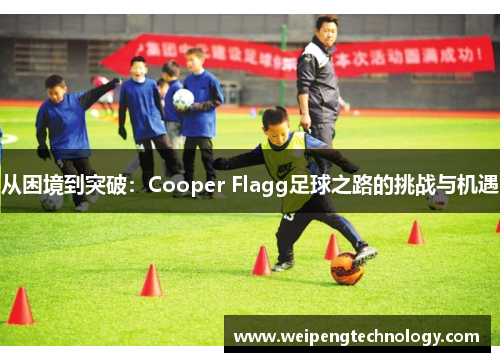 从困境到突破:Cooper Flagg足球之路的挑战与机遇